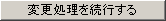変更処理を続行する